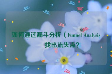 如何通過漏斗分析（Funnel Analysis）找出流失點？