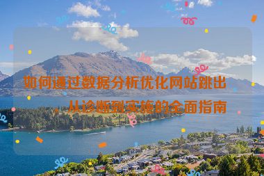 如何通過數(shù)據(jù)分析優(yōu)化網(wǎng)站跳出率，從診斷到實施的全面指南