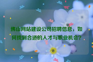 佛山網(wǎng)站建設(shè)公司招聘信息，如何找到合適的人才與職業(yè)機(jī)會(huì)？