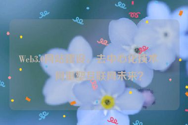 Web3.0網站建設，去中心化技術如何重塑互聯網未來？