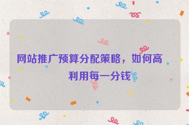 網(wǎng)站推廣預(yù)算分配策略，如何高效利用每一分錢