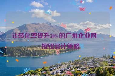 讓轉(zhuǎn)化率提升30%的廣州企業(yè)網(wǎng)站按鈕設(shè)計(jì)策略