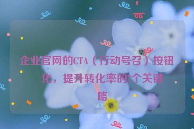企業(yè)官網的CTA（行動號召）按鈕優(yōu)化，提升轉化率的7個關鍵策略