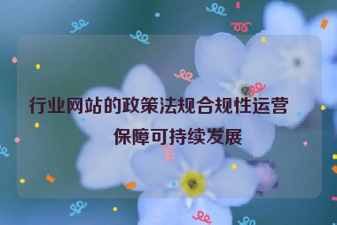 行業(yè)網(wǎng)站的政策法規(guī)合規(guī)性運(yùn)營，保障可持續(xù)發(fā)展
