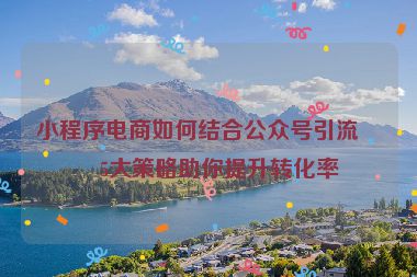 小程序電商如何結(jié)合公眾號(hào)引流？5大策略助你提升轉(zhuǎn)化率