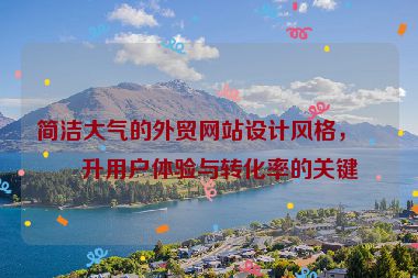 簡潔大氣的外貿(mào)網(wǎng)站設(shè)計(jì)風(fēng)格，提升用戶體驗(yàn)與轉(zhuǎn)化率的關(guān)鍵