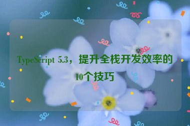 TypeScript 5.3，提升全棧開發(fā)效率的10個技巧