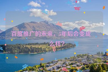 百度推廣的未來，5年后會(huì)變成什么樣？