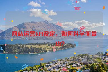 網(wǎng)站運(yùn)營KPI設(shè)定，如何科學(xué)衡量成功？