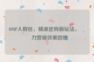 DMP人群包，精準定向新玩法，助力營銷效果倍增