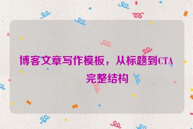 博客文章寫作模板，從標題到CTA的完整結(jié)構(gòu)
