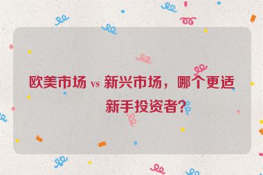 歐美市場 vs 新興市場，哪個(gè)更適合新手投資者？