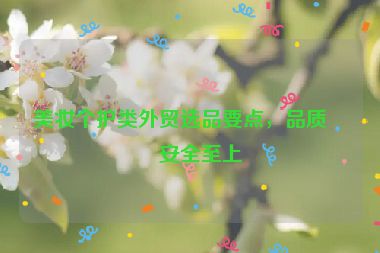 美妝個護類外貿(mào)選品要點，品質(zhì)與安全至上