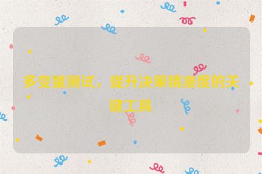 多變量測試，提升決策精準(zhǔn)度的關(guān)鍵工具