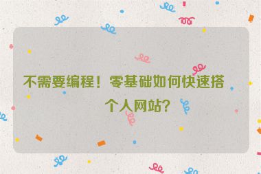 不需要編程！零基礎(chǔ)如何快速搭建個人網(wǎng)站？