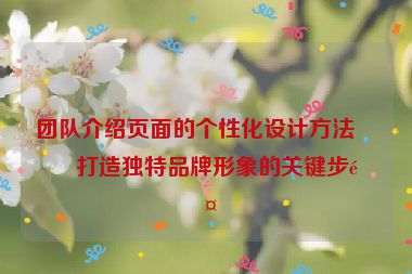團隊介紹頁面的個性化設計方法，打造獨特品牌形象的關鍵步驟