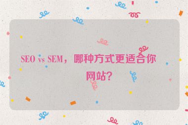 SEO vs SEM，哪種方式更適合你的網(wǎng)站？