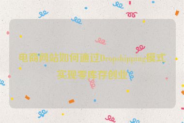 電商網(wǎng)站如何通過Dropshipping模式實現(xiàn)零庫存創(chuàng)業(yè)