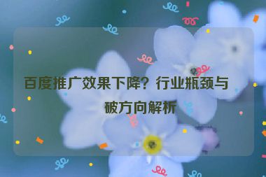 百度推廣效果下降？行業(yè)瓶頸與突破方向解析