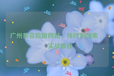 廣州美容院做網(wǎng)站，預(yù)約系統(tǒng)集成實(shí)戰(zhàn)教程