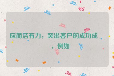 應(yīng)簡潔有力，突出客戶的成功成果，例如
