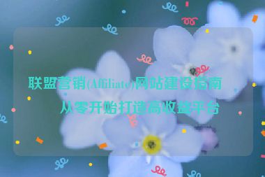 聯(lián)盟營銷(Affiliate)網(wǎng)站建設(shè)指南，從零開始打造高收益平臺