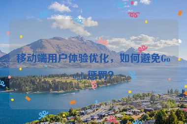 移動端用戶體驗優(yōu)化，如何避免Google懲罰？