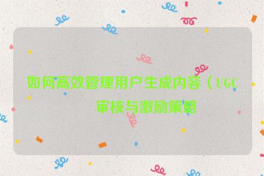如何高效管理用戶生成內(nèi)容（UGC）審核與激勵(lì)策略
