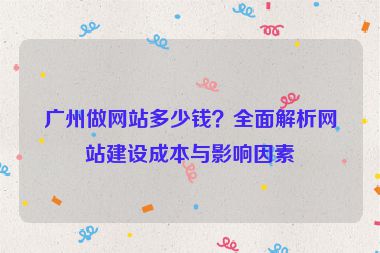 廣州做網(wǎng)站多少錢(qián)？全面解析網(wǎng)站建設(shè)成本與影響因素
