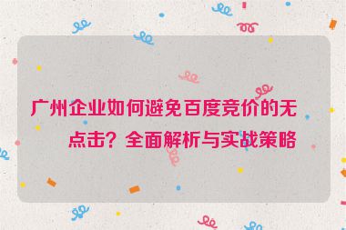 廣州企業(yè)如何避免百度競(jìng)價(jià)的無效點(diǎn)擊？全面解析與實(shí)戰(zhàn)策略
