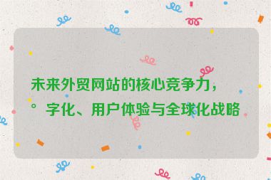 未來(lái)外貿(mào)網(wǎng)站的核心競(jìng)爭(zhēng)力，數(shù)字化、用戶體驗(yàn)與全球化戰(zhàn)略