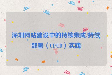 深圳網(wǎng)站建設(shè)中的持續(xù)集成/持續(xù)部署（CI/CD）實踐