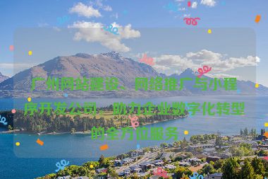 廣州網(wǎng)站建設、網(wǎng)絡推廣與小程序開發(fā)公司，助力企業(yè)數(shù)字化轉型的全方位服務
