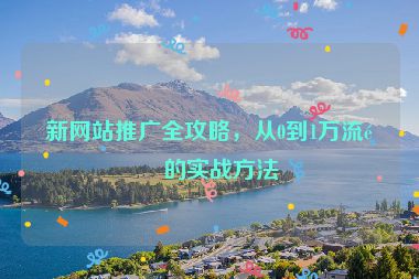 新網(wǎng)站推廣全攻略，從0到1萬流量的實戰(zhàn)方法
