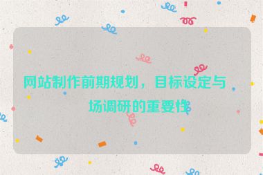 網(wǎng)站制作前期規(guī)劃，目標(biāo)設(shè)定與市場(chǎng)調(diào)研的重要性