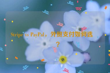 Stripe vs PayPal，外貿(mào)支付如何選擇？