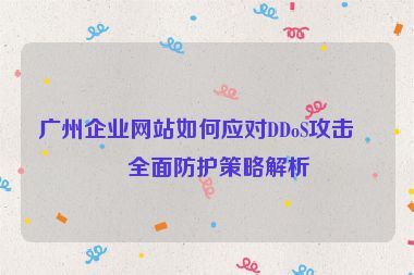 廣州企業(yè)網(wǎng)站如何應(yīng)對DDoS攻擊？全面防護策略解析