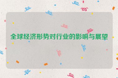 全球經(jīng)濟(jì)形勢對行業(yè)的影響與展望