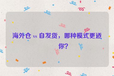海外倉 vs 自發(fā)貨，哪種模式更適合你？