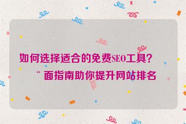 如何選擇適合的免費SEO工具？全面指南助你提升網(wǎng)站排名