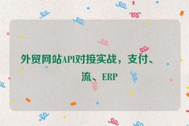外貿(mào)網(wǎng)站API對(duì)接實(shí)戰(zhàn)，支付、物流、ERP