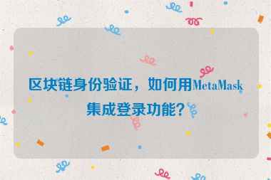 區(qū)塊鏈身份驗(yàn)證，如何用MetaMask集成登錄功能？