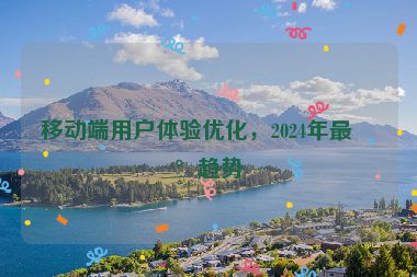 移動端用戶體驗優(yōu)化，2024年最新趨勢