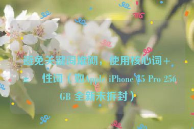 避免關(guān)鍵詞堆砌，使用核心詞+屬性詞（如Apple iPhone 15 Pro 256GB 全新未拆封）