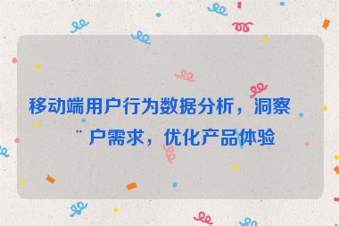 移動端用戶行為數據分析，洞察用戶需求，優(yōu)化產品體驗