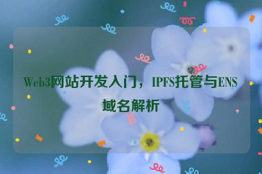Web3網(wǎng)站開(kāi)發(fā)入門，IPFS托管與ENS域名解析