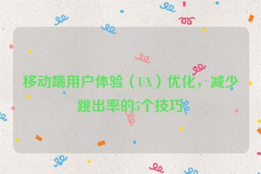 移動(dòng)端用戶(hù)體驗(yàn)（UX）優(yōu)化，減少跳出率的5個(gè)技巧