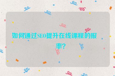 如何通過SEO提升在線課程的報名率？