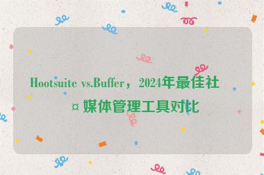 Hootsuite vs.Buffer，2024年最佳社交媒體管理工具對比