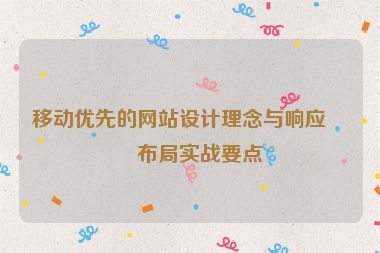移動優(yōu)先的網(wǎng)站設計理念與響應式布局實戰(zhàn)要點
